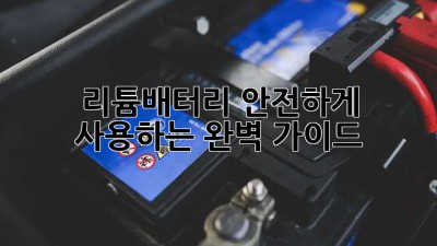 리튬배터리 안전하게 사용하는 완벽 가이드