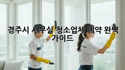 경주시 사무실 청소업체 예약 완벽 가이드