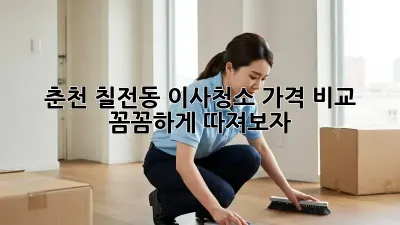 춘천 칠전동 이사청소 가격 비교: 꼼꼼하게 따져보자!