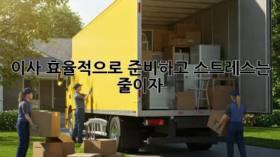 이사, 효율적으로 준비하고 스트레스는 줄이자!